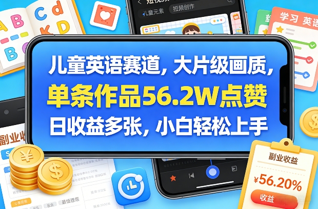 儿童英语赛道，大片级画质，单条作品56.2W点赞，日收益多张，小白轻松上手-heixxmi