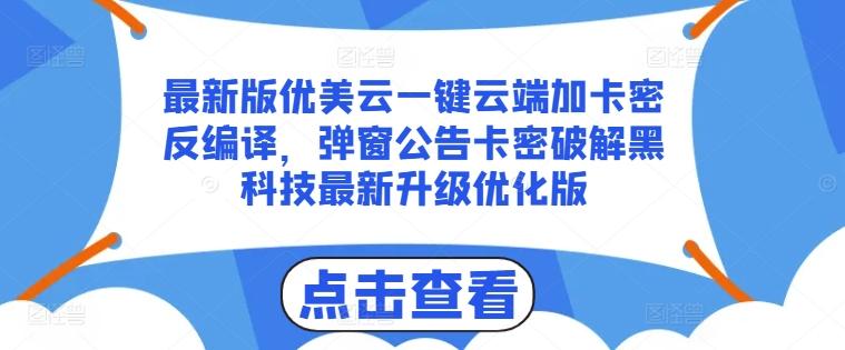 最新版优美云一键云端加卡密反编译，弹窗公告卡密破解黑科技最新升级优化版【揭秘】-heixxmi