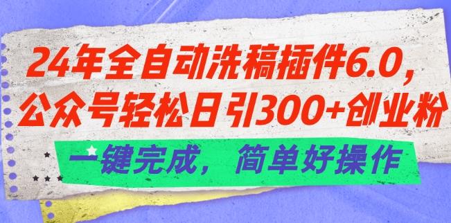 24年全自动洗稿插件6.0.公众号轻松日引300+创业粉，一键完成，简单好操作【揭秘】-heixxmi