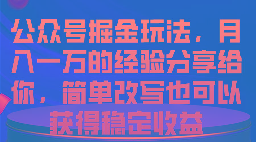 公众号掘金玩法，月入一万的经验分享给你，简单改写也可以获得稳定收益-heixxmi