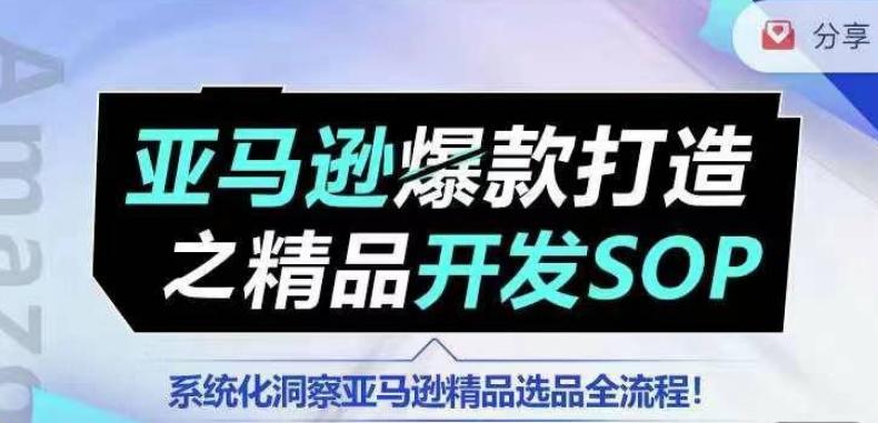 【训练营】亚马逊爆款打造之精品开发SOP，系统化洞察亚马逊精品选品全流程-heixxmi