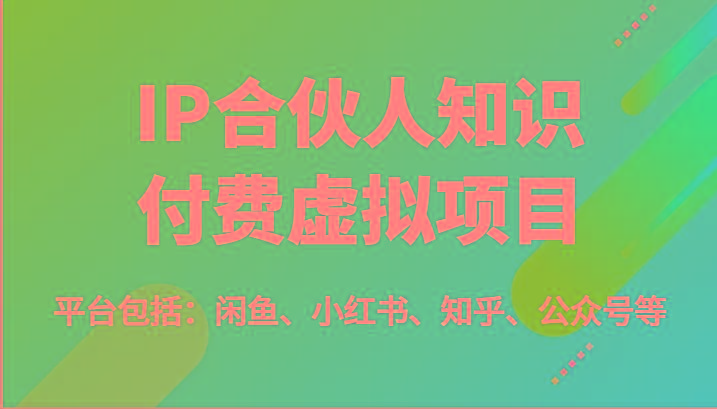 IP合伙人知识付费虚拟项目，包括：闲鱼、小红书、知乎、公众号等(51节)-heixxmi