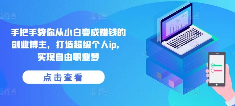 手把手教你从小白变成赚钱的创业博主，打造超级个人ip，实现自由职业梦-heixxmi