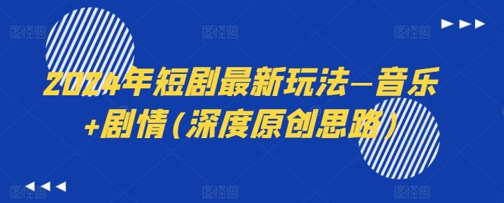 2024年短剧最新玩法—音乐+剧情(深度原创思路)-heixxmi