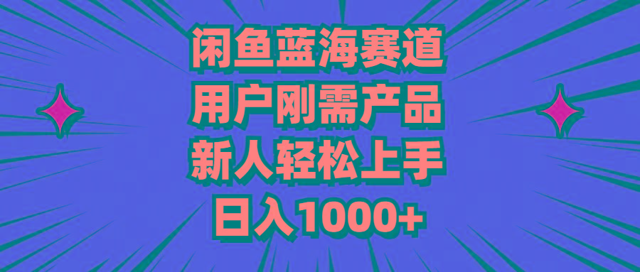 闲鱼蓝海赛道，用户刚需产品，新人轻松上手，日入1000+-heixxmi