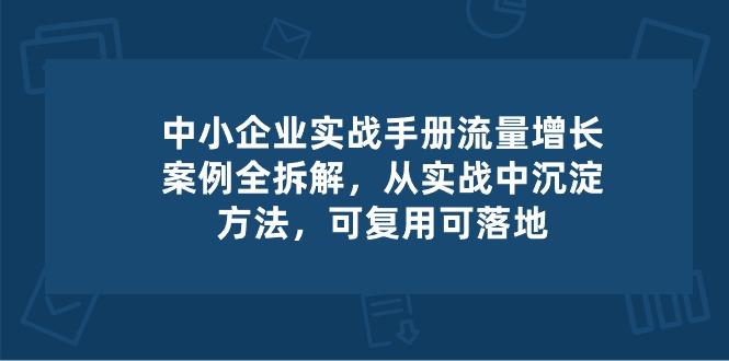 中小 企业 实操手册-流量增长案例拆解，从实操中沉淀方法，可复用可落地-heixxmi