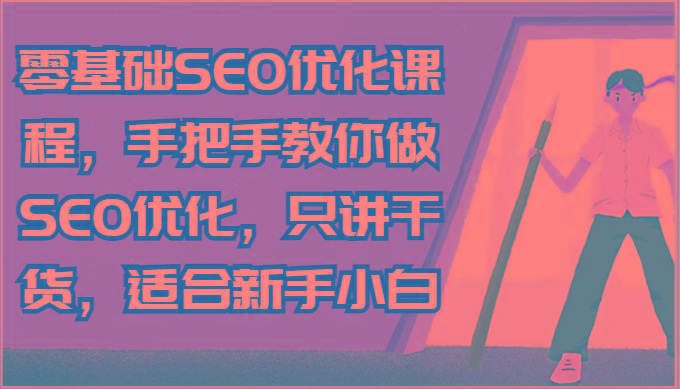 零基础SEO优化课程，手把手教你做SEO优化，只讲干货，适合新手小白-heixxmi