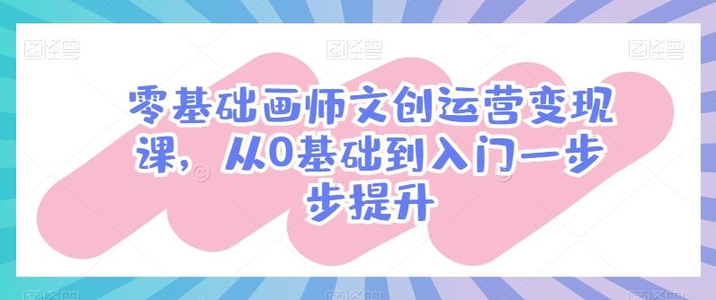 零基础画师文创运营变现课，从0基础到入门一步步提升-heixxmi