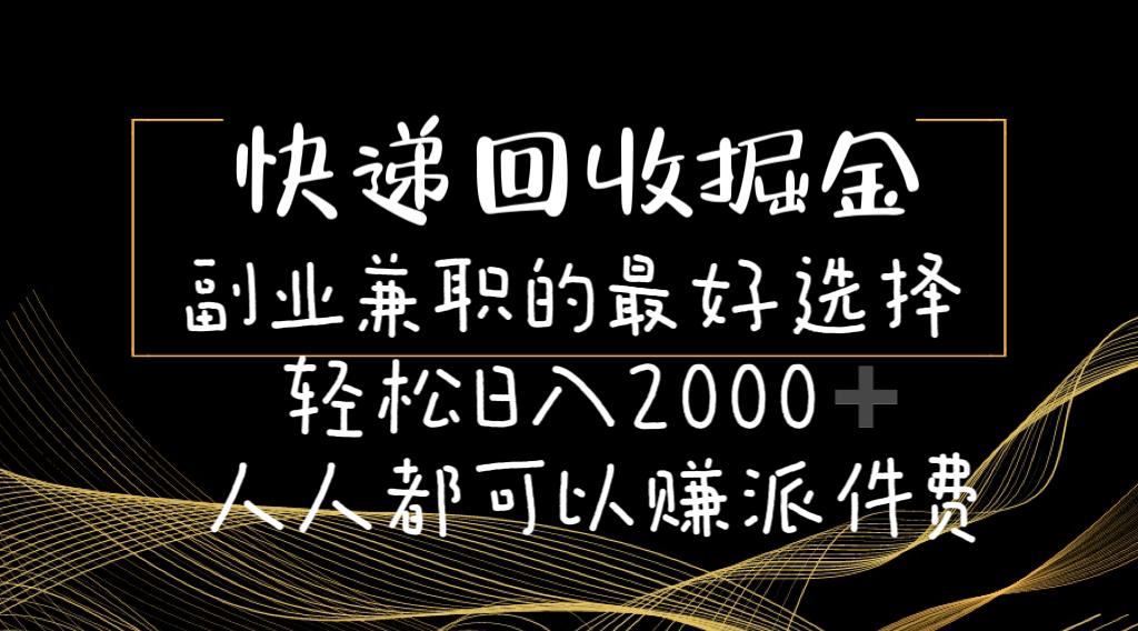 快递回收掘金副业兼职的最好选择轻松日入2000-人人都可以赚派件费-heixxmi