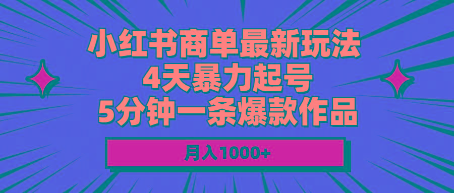 小红书商单最新玩法 4天暴力起号 5分钟一条爆款作品 月入1000+-heixxmi