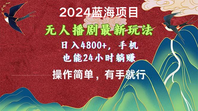 2024蓝海项目，无人播剧最新玩法，日入4800+，手机也能操作简单有手就行-heixxmi