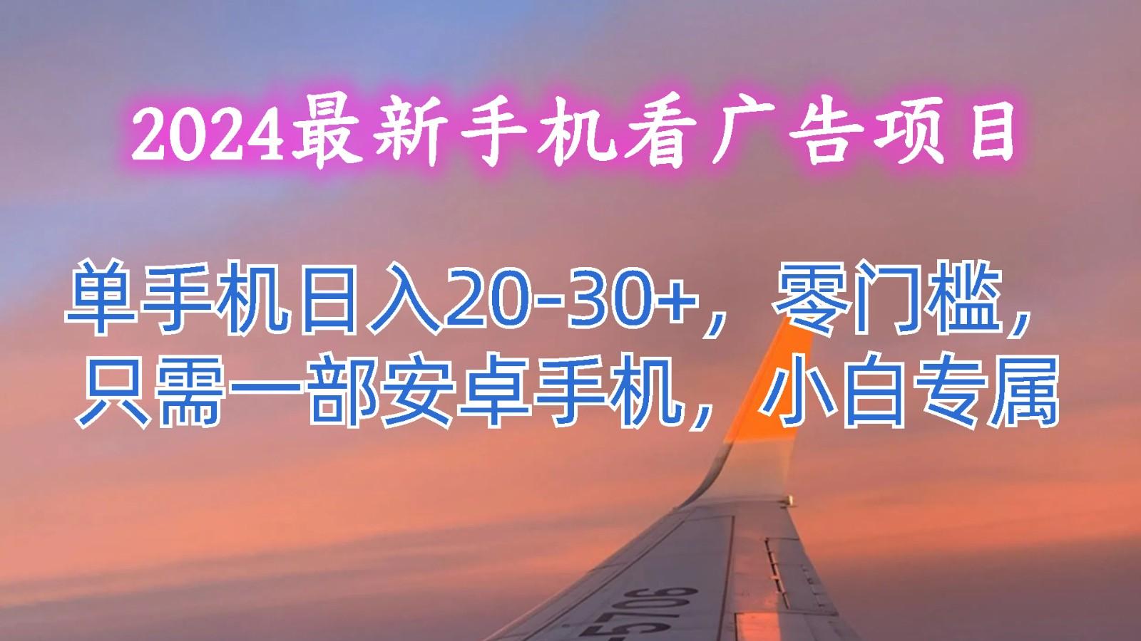 2024最新手机看广告项目，单手机日入20-30+，零门槛，只需一部安卓手机，小白专属-heixxmi