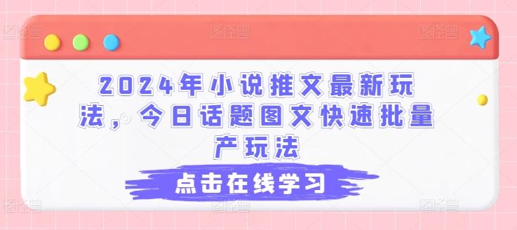 2024年小说推文最新玩法，今日话题图文快速批量产玩法-heixxmi