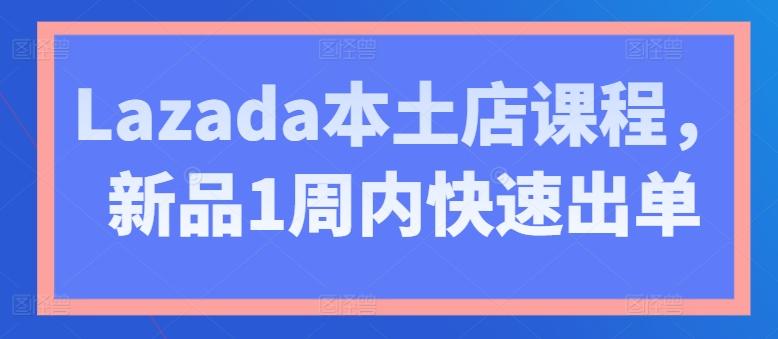 Lazada本土店课程，新品1周内快速出单-heixxmi