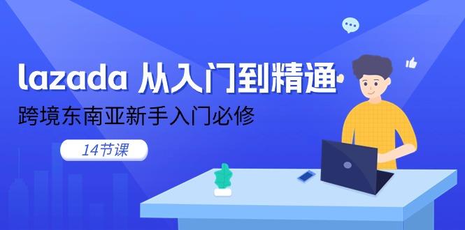 lazada 从入门到精通，跨境东南亚新手入门必修(14节课-heixxmi