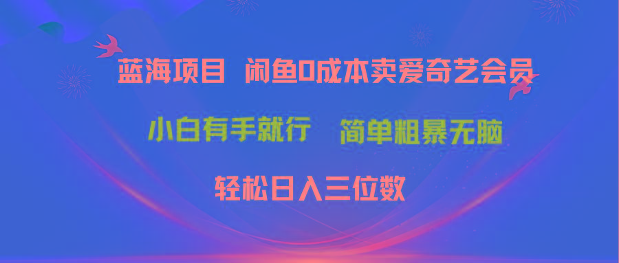 最新蓝海项目咸鱼零成本卖爱奇艺会员小白有手就行 无脑操作轻松日入三位数-heixxmi