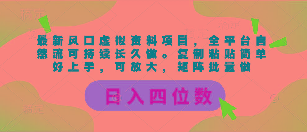最新风口虚拟资料项目，全平台自然流可持续长久做。复制粘贴 日入四位数-heixxmi
