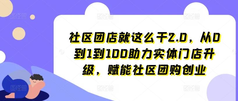 社区团店就这么干2.0，从0到1到100助力实体门店升级，赋能社区团购创业-heixxmi