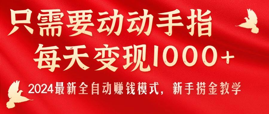 只需要动动手指，每天变现1000+，2024最新全自动赚钱模式，新手捞金教学！-heixxmi