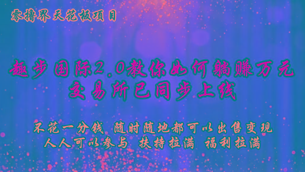 零撸天花板，不花一分钱，趣步2.0教你如何躺赚万元，交易所现已同步上线-heixxmi