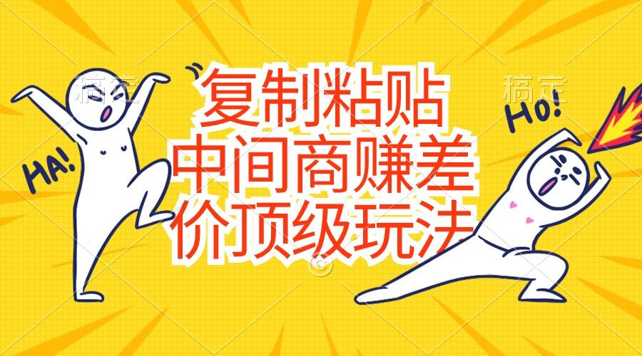 复制粘贴，中间商赚差价顶级玩法，零成本，硬通货-heixxmi