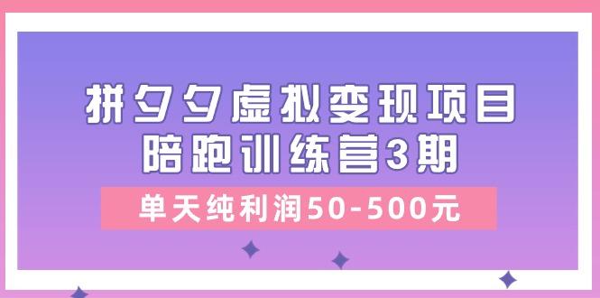 某收费培训《拼夕夕虚拟变现项目陪跑训练营3期》单天纯利润50-500元-heixxmi