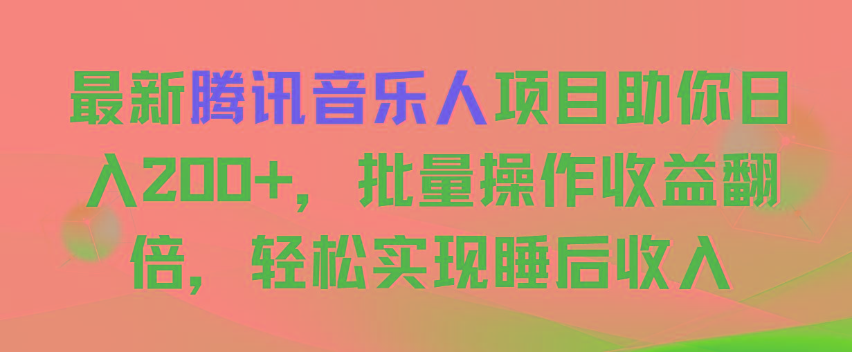 最新腾讯音乐人项目助你日入200+，批量操作收益翻倍，轻松实现睡后收入-heixxmi