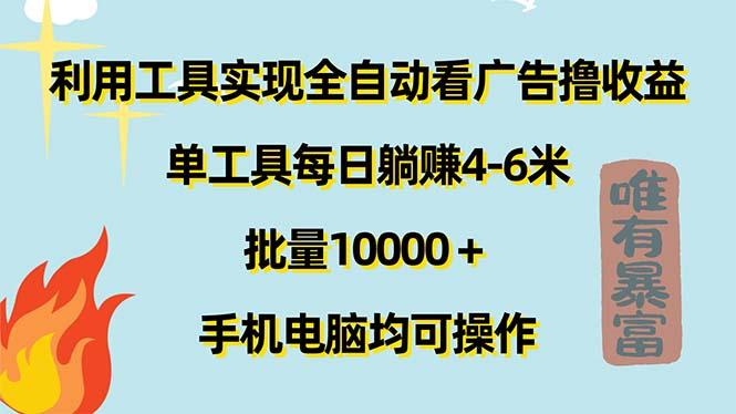 利用工具实现全自动看广告撸收益，单工具每日躺赚4-6米 ，批量10000＋...-heixxmi