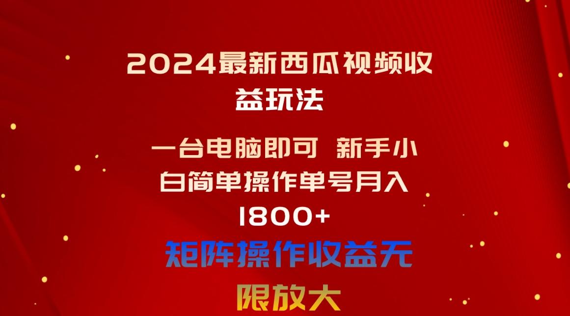 2024最新西瓜视频收益玩法，一台电脑即可 新手小白简单操作单号月入1800+-heixxmi