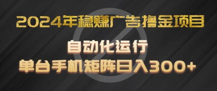 2024年稳赚广告撸金项目，全程自动化运行，单台手机就可以矩阵操作，日入300+【揭秘】-heixxmi