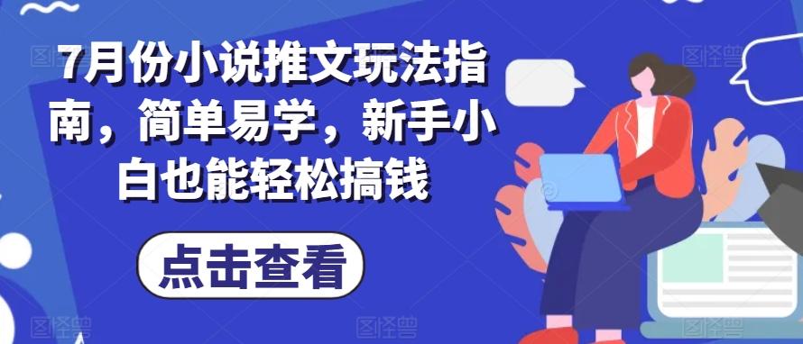7月份小说推文玩法指南，简单易学，新手小白也能轻松搞钱-heixxmi