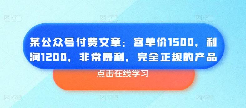 某公众号付费文章：客单价1500，利润1200，非常暴利，完全正规的产品-heixxmi