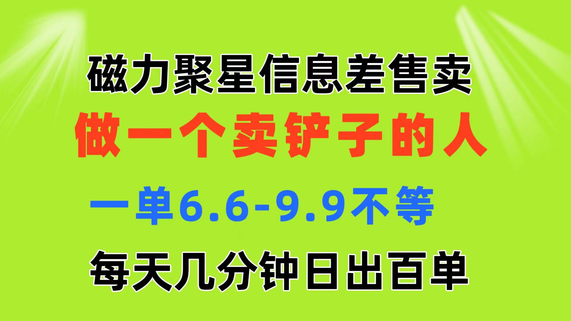 磁力聚星信息差 做一个卖铲子的人 一单6.6-9.9不等  每天几分钟 日出百单-heixxmi