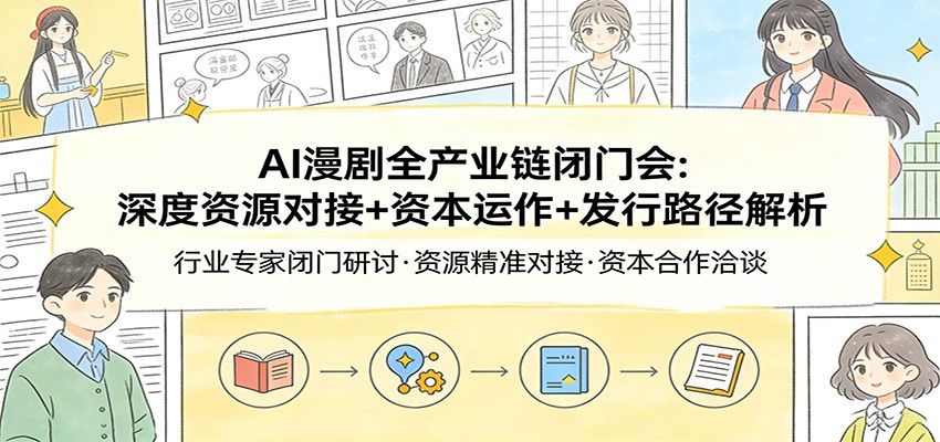 AI漫剧全产业链闭门会：深度资源对接+资本运作+发行路径解析-heixxmi