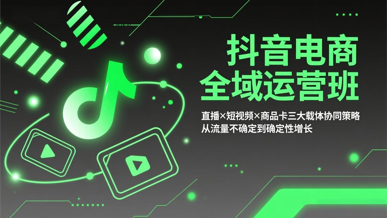 抖音电商全域运营班：直播×短视频×商品卡三大载体协同策略，从流量不确定到确定性增长-heixxmi