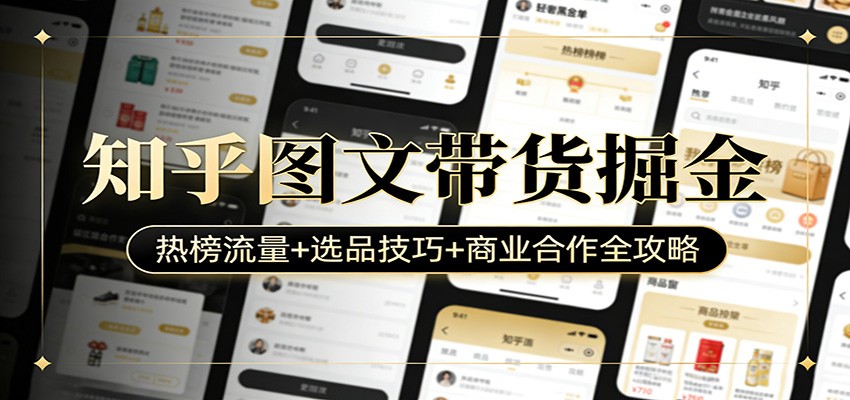 知乎图文带货掘金：热榜流量+选品技巧+商业合作全攻略-heixxmi