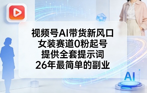 视频号AI带货新风口，女装赛道0粉起号，提供全套提示词，26年最简单的副业-heixxmi