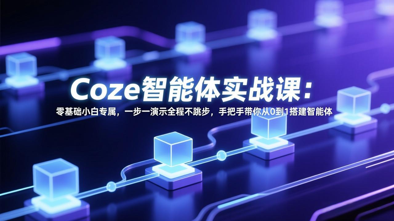 Coze智能体实战课：零基础小白专属，一步一演示全程不跳步，手把手带你从0到1搭建智能体-heixxmi