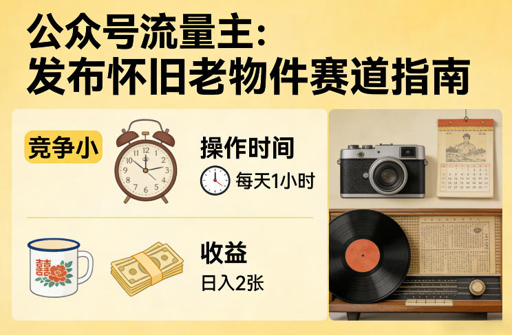 公众号流量主之发布怀旧老物件赛道，竞争小，每天操作1小时，日入2张-heixxmi