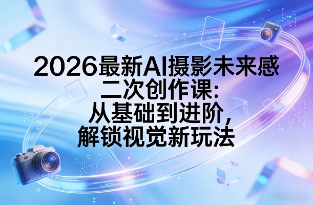 2026最新AI摄影未来感二次创作课：从基础到进阶，解锁视觉新玩法-heixxmi