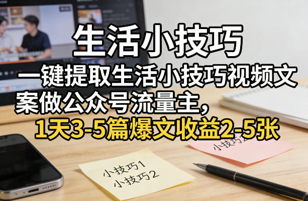 一键提取生活小技巧视频文案做公众号流量主，1天3-5篇爆文收益2-5张-heixxmi