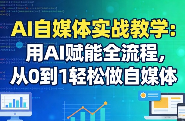 AI自媒体实战教学：用AI赋能全流程，从0到1轻松做自媒体-heixxmi