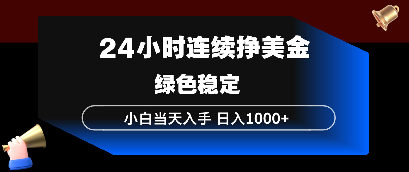 24小时连续断挣美金，小白当天上手，简单易操作，绿色稳定，日入1000+-heixxmi