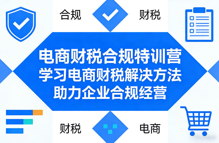 电商财税合规特训营，学习电商财税解决方法，助力企业合规经营-heixxmi