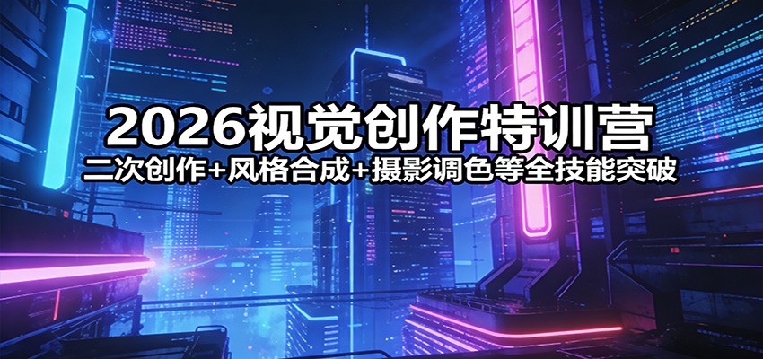 2026视觉创作特训营：二次创作+风格合成+摄影调色等全技能突破-heixxmi