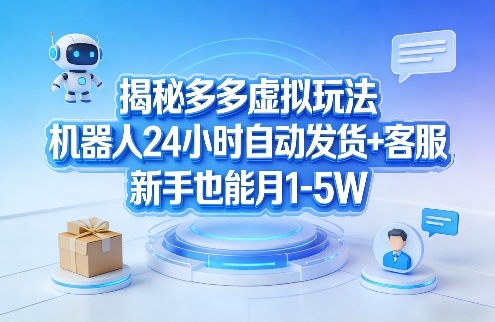 揭秘多多虚拟玩法，机器人24小时自动发货+客服，新手也能月1-5W！-heixxmi