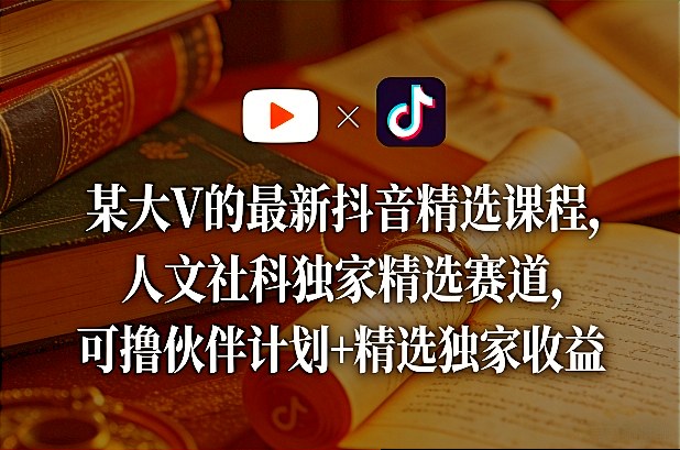 某大V的最新抖音精选课程，人文社科独家精选赛道，可撸伙伴计划+精选独家收益-heixxmi