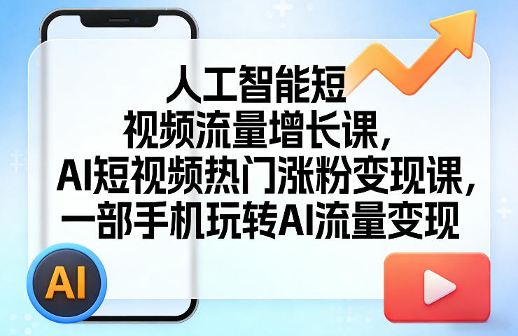 人工智能短视频流量增长课，AI短视频热门涨粉变现课，一部手机玩转AI流量变现-heixxmi