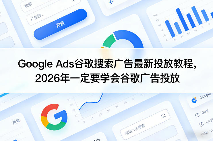Google Ads谷歌搜索广告最新投放教程，2026年一定要学会谷歌广告投放-heixxmi