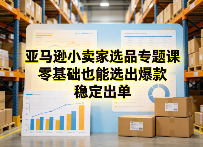 亚马逊小卖家选品专题课，零基础也能选出爆款，稳定出单-heixxmi